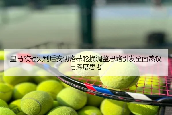 皇马欧冠失利后安切洛蒂轮换调整思路引发全面热议与深度思考