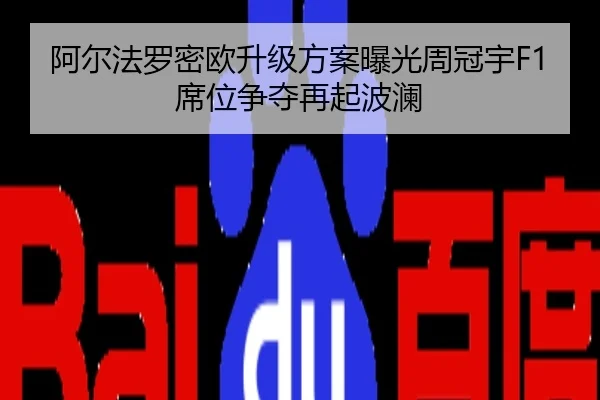 阿尔法罗密欧升级方案曝光周冠宇F1席位争夺再起波澜
